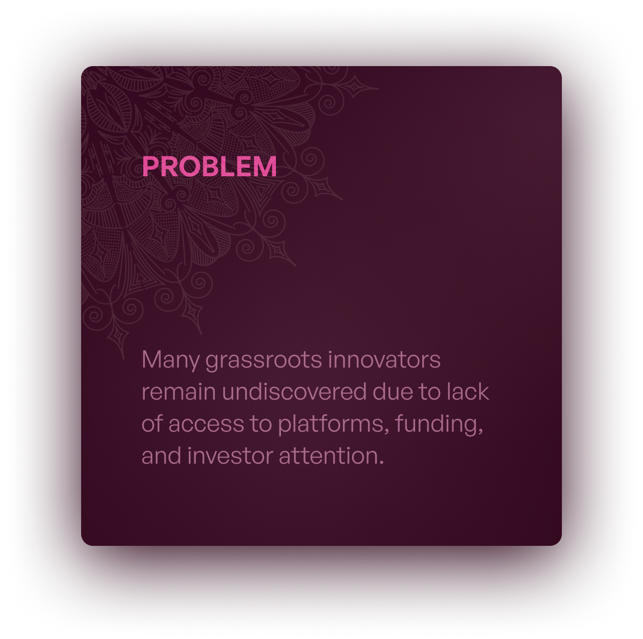 Problem: Many grassroots innovators remain undiscovered due to lack of access to platforms, funding, and investor attention.